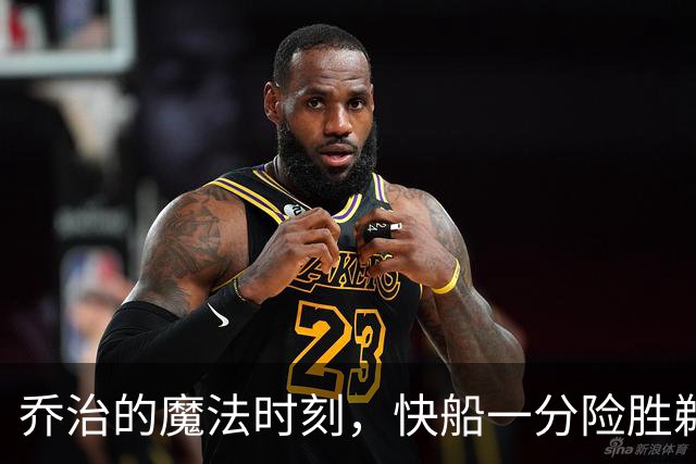 乔治的魔法时刻，快船一分险胜鹈鹕！