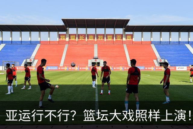 亚运行不行？篮坛大戏照样上演！