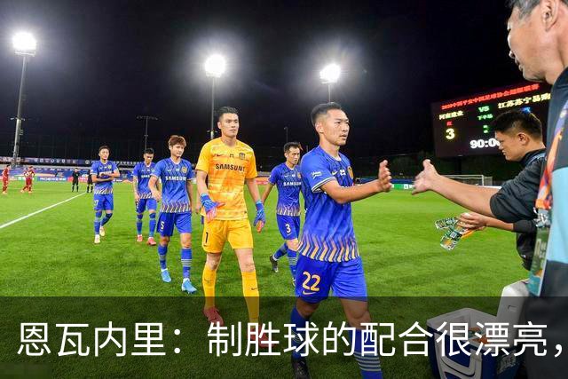 恩瓦内里：制胜球的配合很漂亮，希望以后能打出更多这种进攻