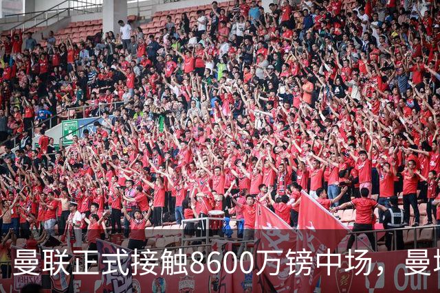 曼联正式接触8600万镑中场，曼城纽卡也在关注