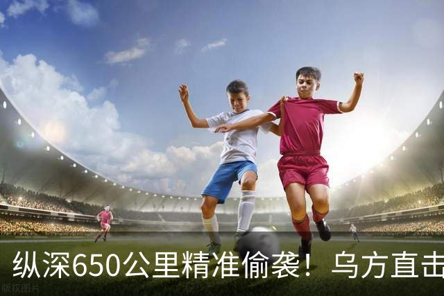 纵深650公里精准偷袭！乌方直击俄核心试飞基地，王牌苏34倒霉了